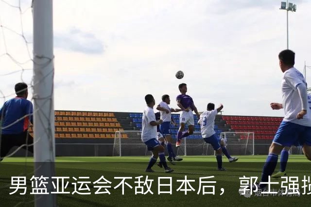 男篮亚运会不敌日本后，郭士强揽责难服众，只有王治郅敢说大实话